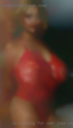 I'm looking for   a  woman San Jose, CA for sex..