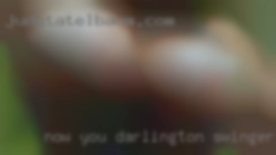 Now you know more about Darlington swinger me fuckers.