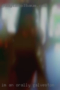 Im an orally fixated Galveston man.